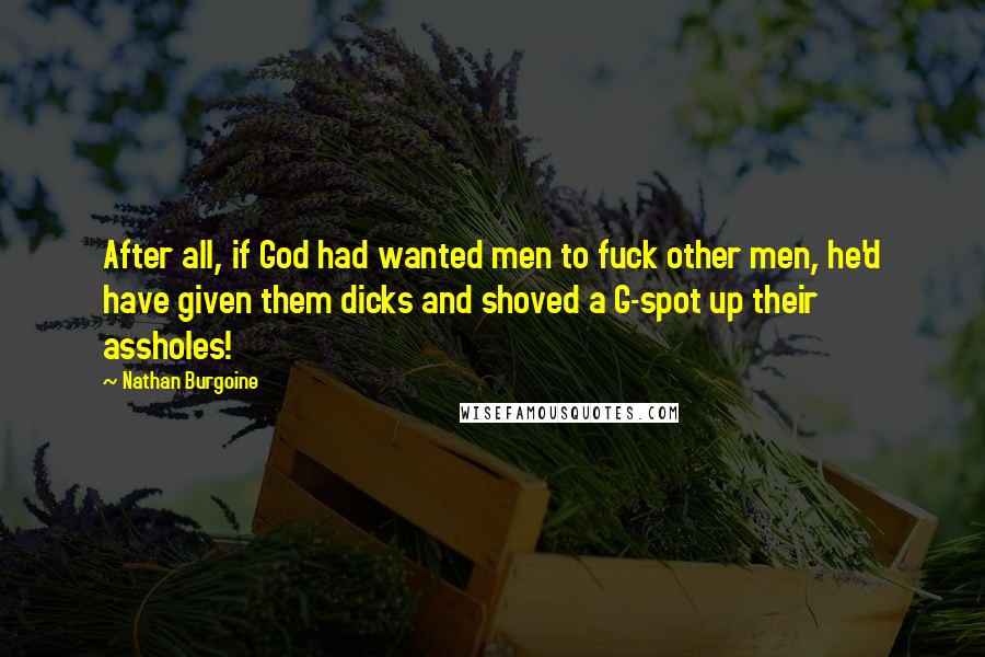 Nathan Burgoine Quotes: After all, if God had wanted men to fuck other men, he'd have given them dicks and shoved a G-spot up their assholes!