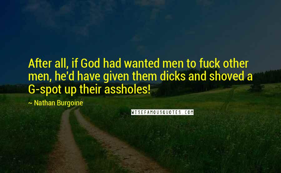 Nathan Burgoine Quotes: After all, if God had wanted men to fuck other men, he'd have given them dicks and shoved a G-spot up their assholes!