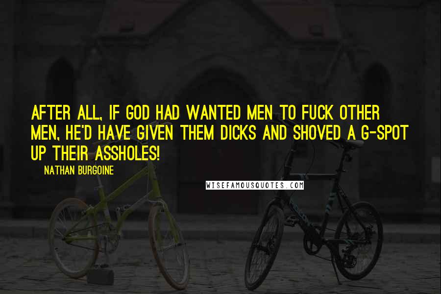 Nathan Burgoine Quotes: After all, if God had wanted men to fuck other men, he'd have given them dicks and shoved a G-spot up their assholes!