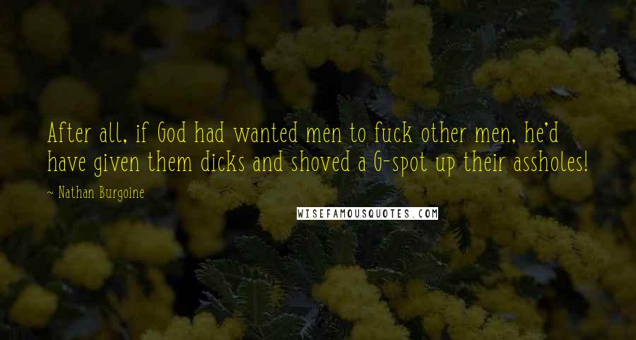 Nathan Burgoine Quotes: After all, if God had wanted men to fuck other men, he'd have given them dicks and shoved a G-spot up their assholes!