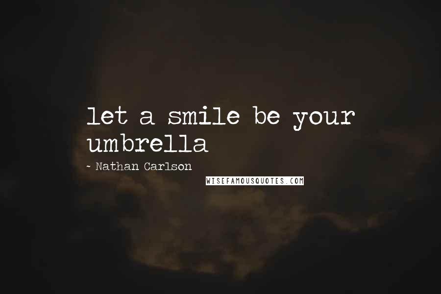 Nathan Carlson Quotes: let a smile be your umbrella