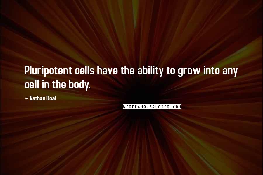 Nathan Deal Quotes: Pluripotent cells have the ability to grow into any cell in the body.