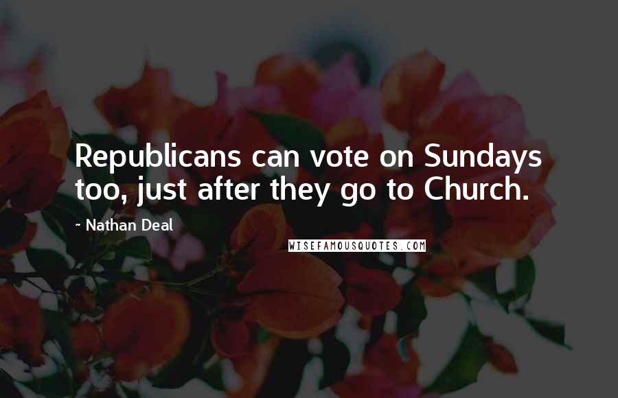 Nathan Deal Quotes: Republicans can vote on Sundays too, just after they go to Church.