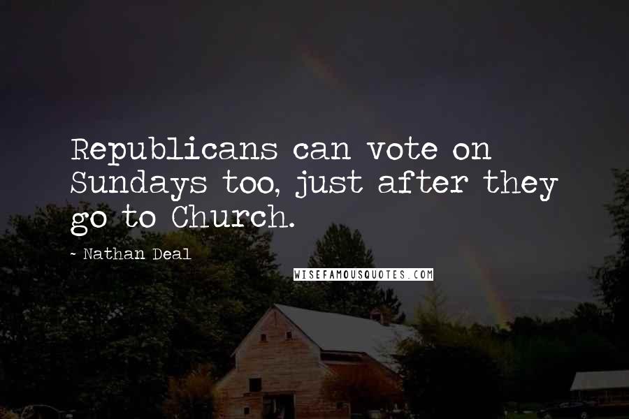 Nathan Deal Quotes: Republicans can vote on Sundays too, just after they go to Church.