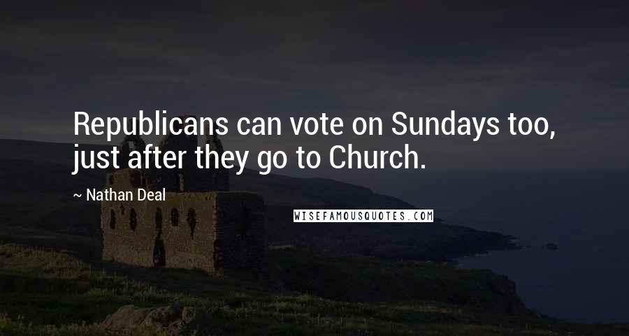 Nathan Deal Quotes: Republicans can vote on Sundays too, just after they go to Church.
