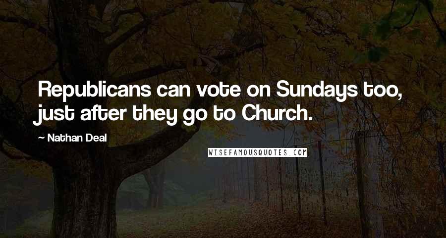 Nathan Deal Quotes: Republicans can vote on Sundays too, just after they go to Church.