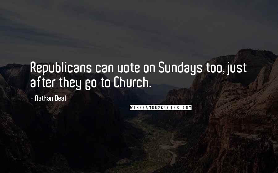 Nathan Deal Quotes: Republicans can vote on Sundays too, just after they go to Church.
