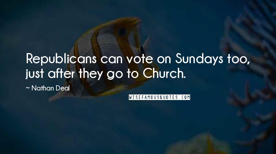 Nathan Deal Quotes: Republicans can vote on Sundays too, just after they go to Church.