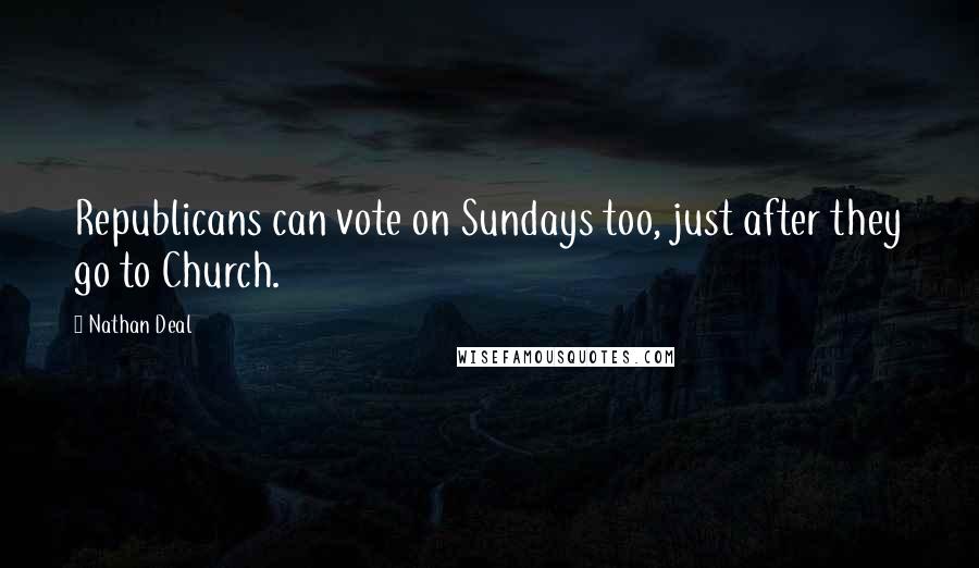 Nathan Deal Quotes: Republicans can vote on Sundays too, just after they go to Church.