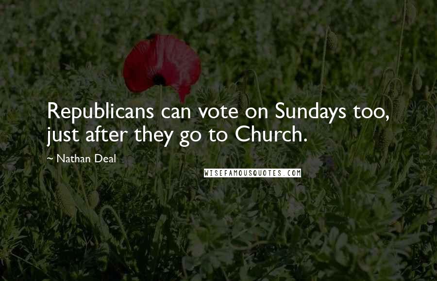 Nathan Deal Quotes: Republicans can vote on Sundays too, just after they go to Church.
