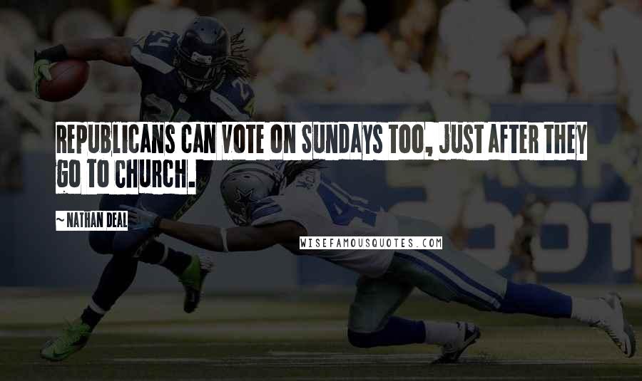 Nathan Deal Quotes: Republicans can vote on Sundays too, just after they go to Church.