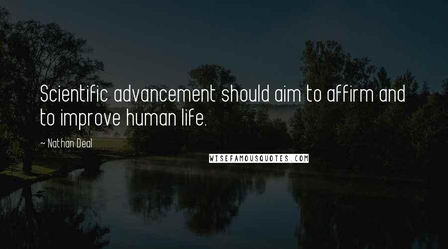Nathan Deal Quotes: Scientific advancement should aim to affirm and to improve human life.