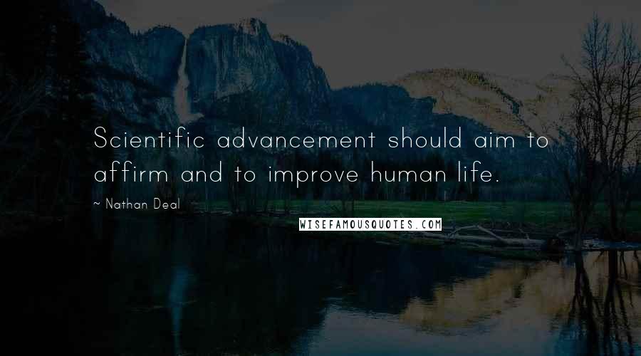 Nathan Deal Quotes: Scientific advancement should aim to affirm and to improve human life.
