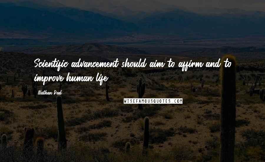 Nathan Deal Quotes: Scientific advancement should aim to affirm and to improve human life.