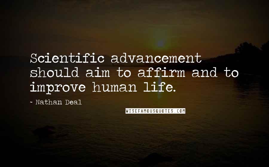 Nathan Deal Quotes: Scientific advancement should aim to affirm and to improve human life.