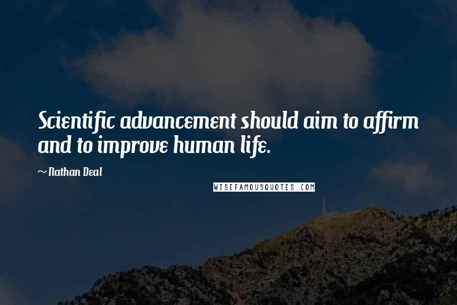 Nathan Deal Quotes: Scientific advancement should aim to affirm and to improve human life.