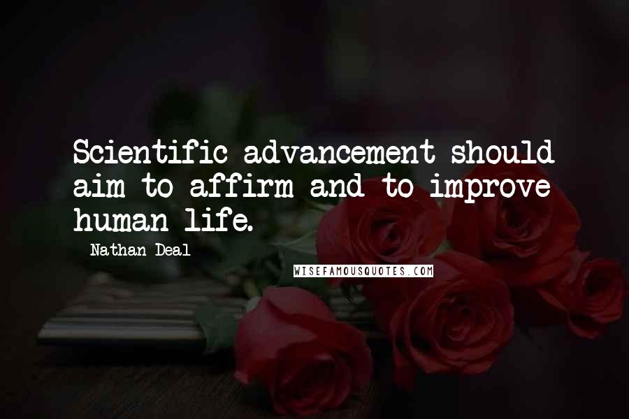 Nathan Deal Quotes: Scientific advancement should aim to affirm and to improve human life.