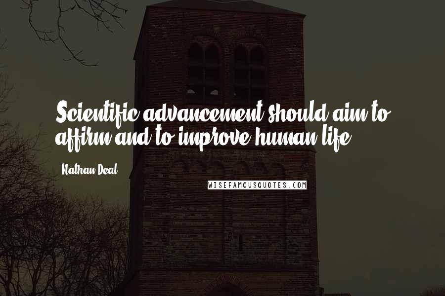 Nathan Deal Quotes: Scientific advancement should aim to affirm and to improve human life.