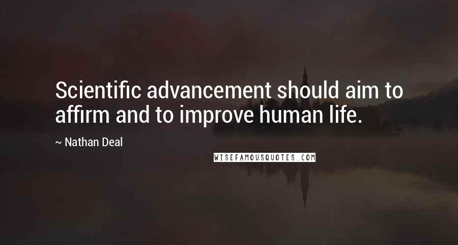 Nathan Deal Quotes: Scientific advancement should aim to affirm and to improve human life.