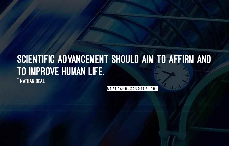 Nathan Deal Quotes: Scientific advancement should aim to affirm and to improve human life.