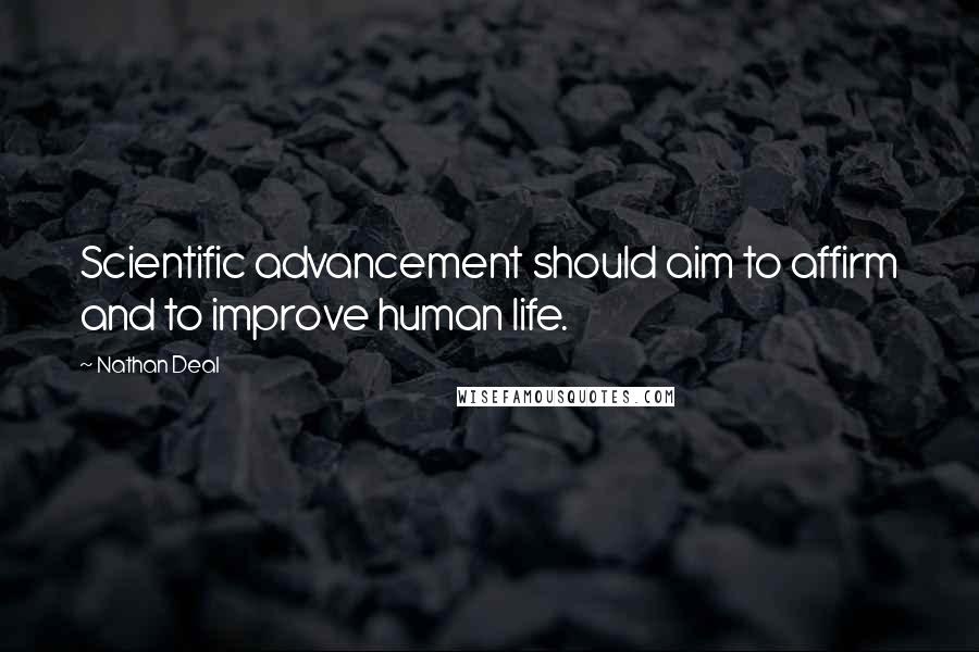 Nathan Deal Quotes: Scientific advancement should aim to affirm and to improve human life.