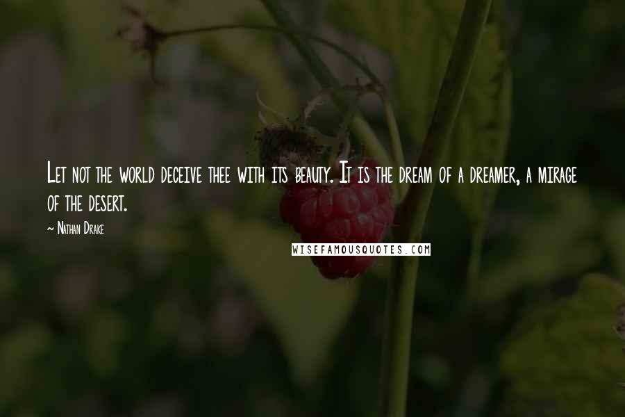 Nathan Drake Quotes: Let not the world deceive thee with its beauty. It is the dream of a dreamer, a mirage of the desert.