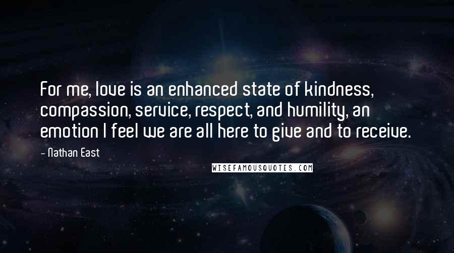 Nathan East Quotes: For me, love is an enhanced state of kindness, compassion, service, respect, and humility, an emotion I feel we are all here to give and to receive.