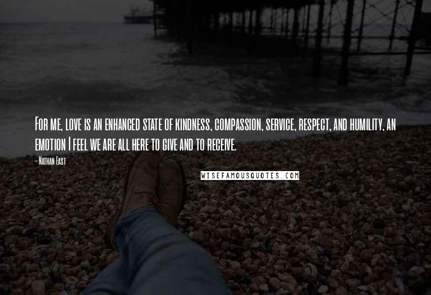 Nathan East Quotes: For me, love is an enhanced state of kindness, compassion, service, respect, and humility, an emotion I feel we are all here to give and to receive.