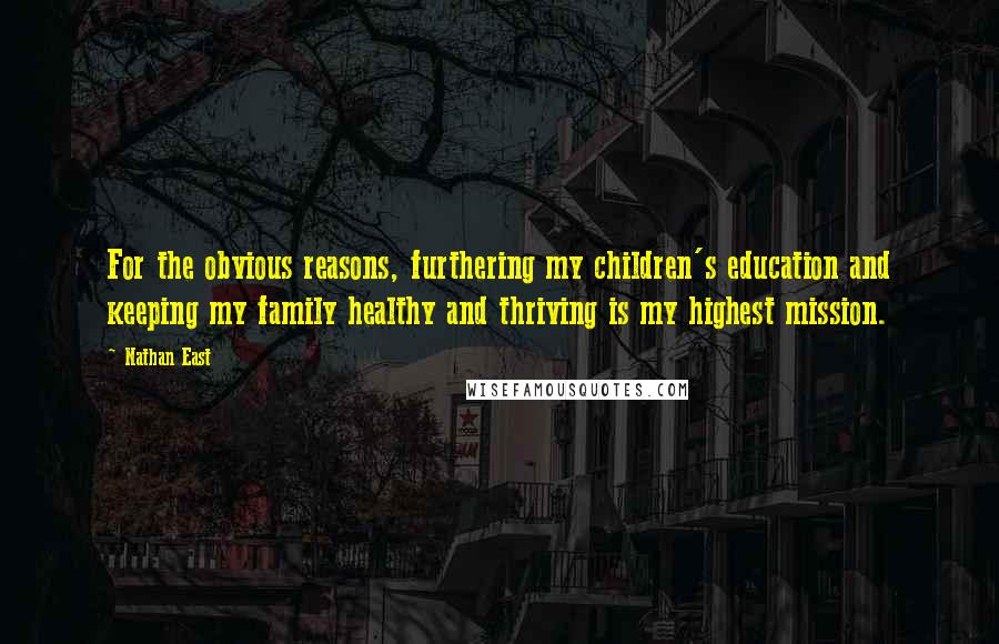 Nathan East Quotes: For the obvious reasons, furthering my children's education and keeping my family healthy and thriving is my highest mission.