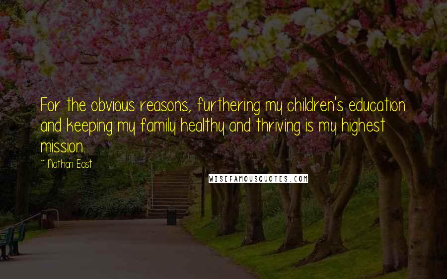 Nathan East Quotes: For the obvious reasons, furthering my children's education and keeping my family healthy and thriving is my highest mission.