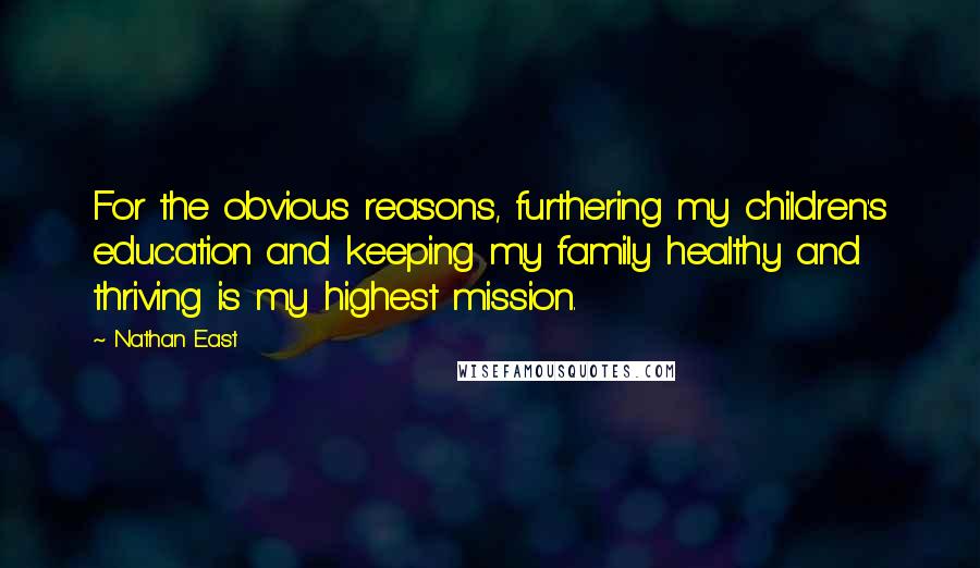 Nathan East Quotes: For the obvious reasons, furthering my children's education and keeping my family healthy and thriving is my highest mission.