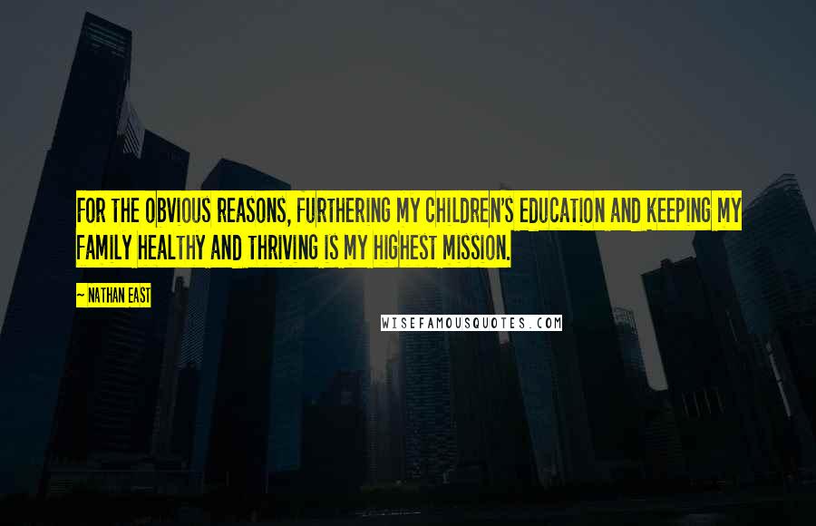 Nathan East Quotes: For the obvious reasons, furthering my children's education and keeping my family healthy and thriving is my highest mission.