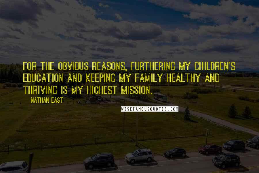 Nathan East Quotes: For the obvious reasons, furthering my children's education and keeping my family healthy and thriving is my highest mission.