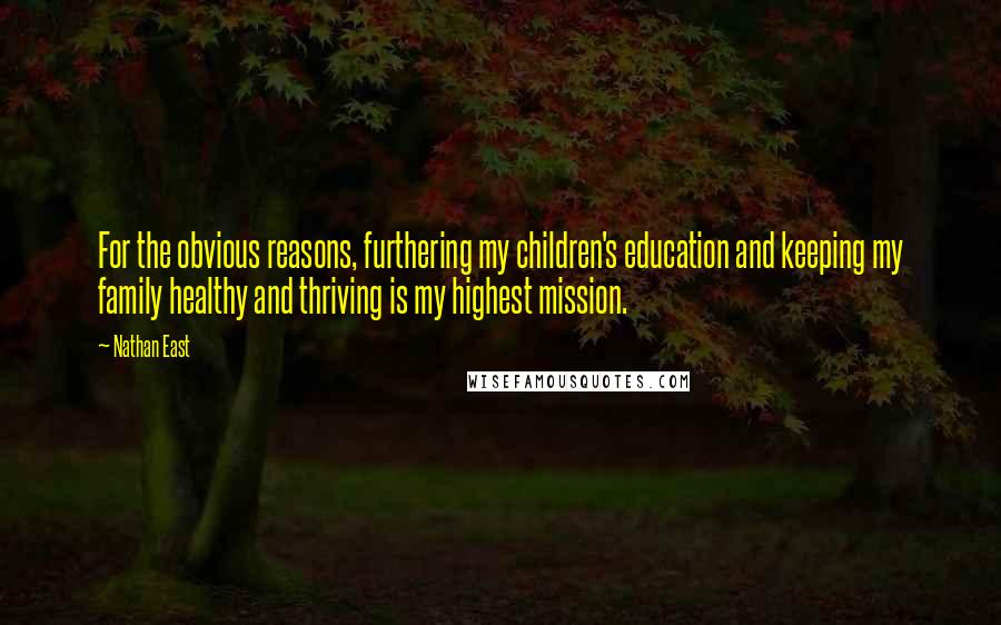 Nathan East Quotes: For the obvious reasons, furthering my children's education and keeping my family healthy and thriving is my highest mission.