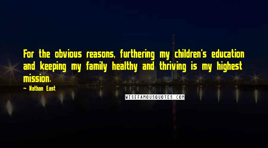 Nathan East Quotes: For the obvious reasons, furthering my children's education and keeping my family healthy and thriving is my highest mission.