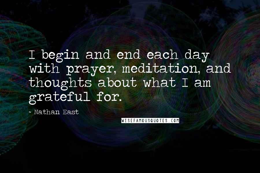 Nathan East Quotes: I begin and end each day with prayer, meditation, and thoughts about what I am grateful for.