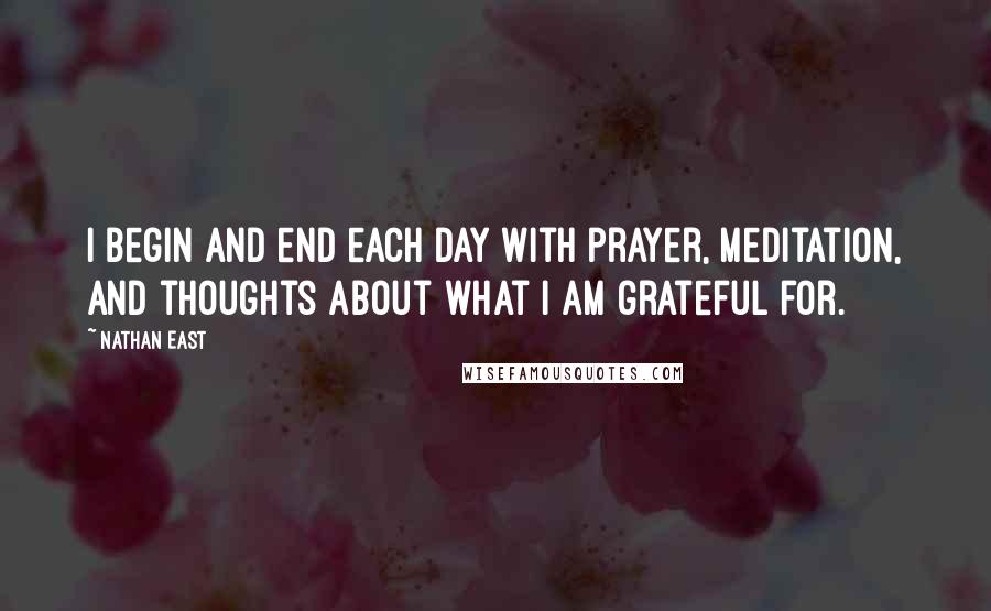 Nathan East Quotes: I begin and end each day with prayer, meditation, and thoughts about what I am grateful for.