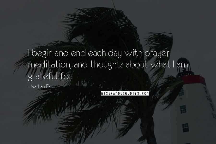 Nathan East Quotes: I begin and end each day with prayer, meditation, and thoughts about what I am grateful for.