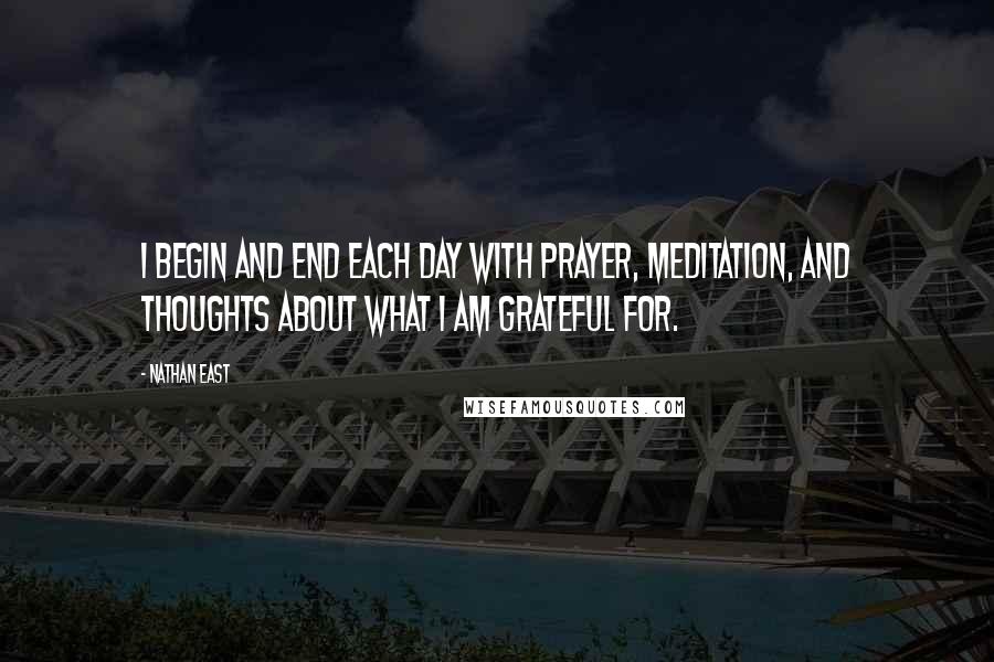 Nathan East Quotes: I begin and end each day with prayer, meditation, and thoughts about what I am grateful for.