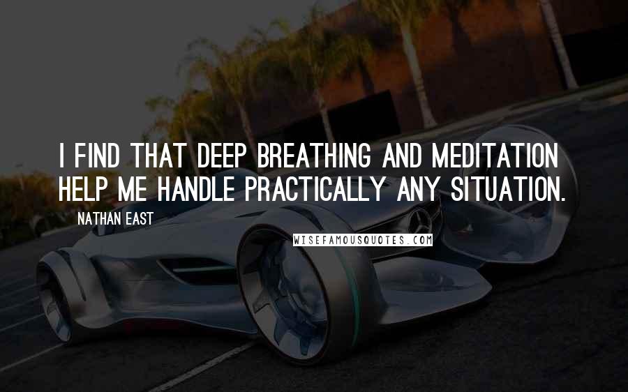 Nathan East Quotes: I find that deep breathing and meditation help me handle practically any situation.