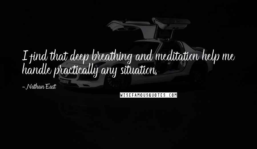 Nathan East Quotes: I find that deep breathing and meditation help me handle practically any situation.