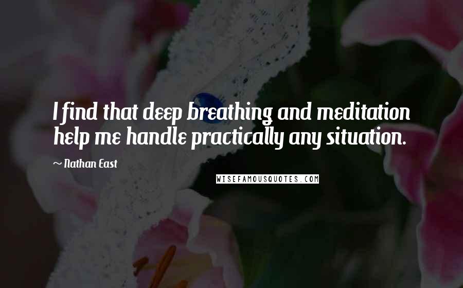 Nathan East Quotes: I find that deep breathing and meditation help me handle practically any situation.