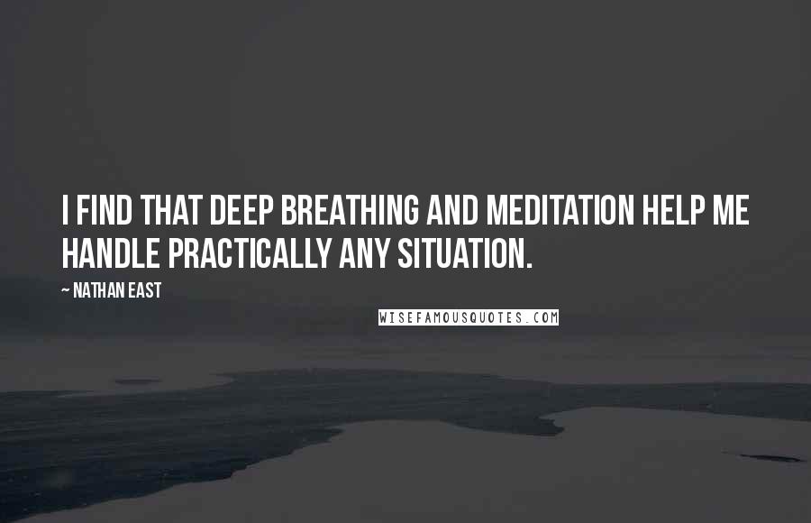 Nathan East Quotes: I find that deep breathing and meditation help me handle practically any situation.
