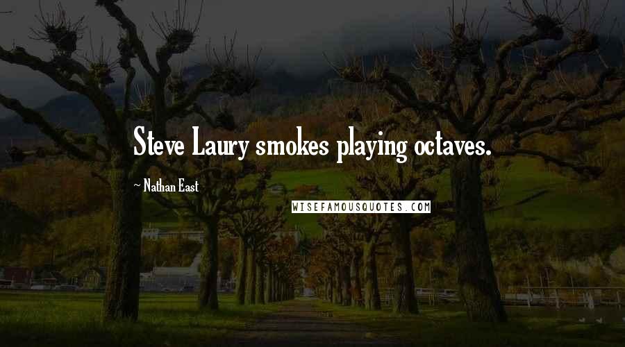 Nathan East Quotes: Steve Laury smokes playing octaves.