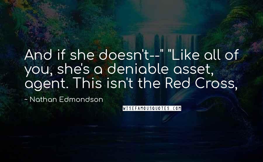 Nathan Edmondson Quotes: And if she doesn't--" "Like all of you, she's a deniable asset, agent. This isn't the Red Cross,