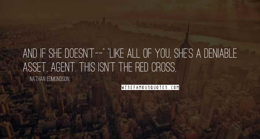 Nathan Edmondson Quotes: And if she doesn't--" "Like all of you, she's a deniable asset, agent. This isn't the Red Cross,