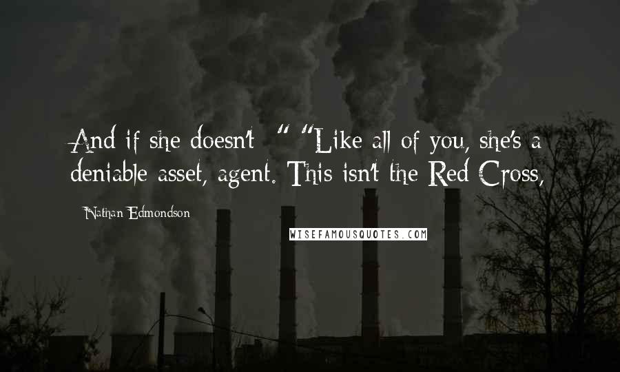 Nathan Edmondson Quotes: And if she doesn't--" "Like all of you, she's a deniable asset, agent. This isn't the Red Cross,