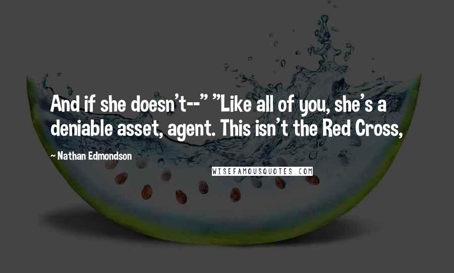 Nathan Edmondson Quotes: And if she doesn't--" "Like all of you, she's a deniable asset, agent. This isn't the Red Cross,