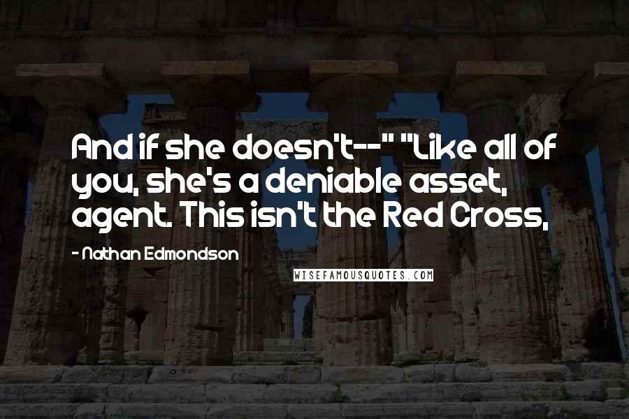 Nathan Edmondson Quotes: And if she doesn't--" "Like all of you, she's a deniable asset, agent. This isn't the Red Cross,