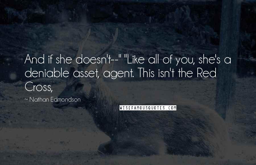 Nathan Edmondson Quotes: And if she doesn't--" "Like all of you, she's a deniable asset, agent. This isn't the Red Cross,